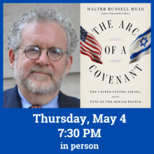 The Arc of a Covenant: The United States, Israel and the Fate of the Jewish People with Walter Russell MeadThursday 5/5 7:30pm In Person at Temple Beth Ami Learn More