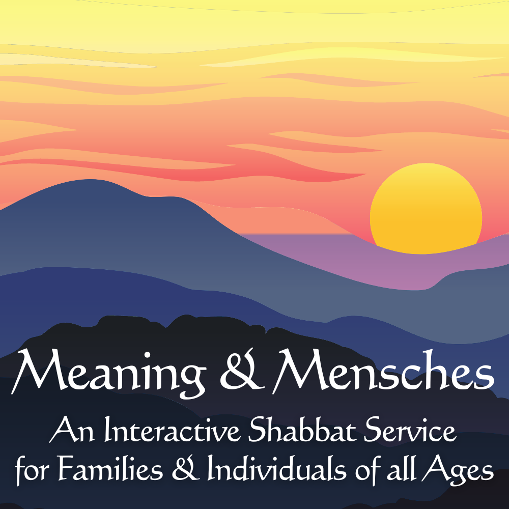 Meaning & Mensches An Interactive Shabbat Service for Families & Individuals of all Ages